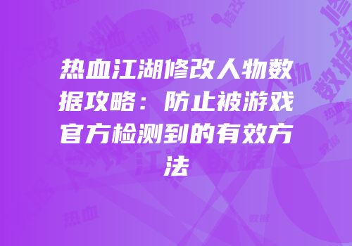 热血江湖修改人物数据攻略：防止被游戏官方检测到的有效方法