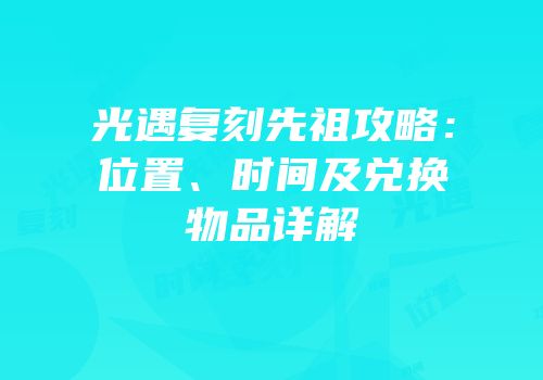 光遇复刻先祖攻略：位置、时间及兑换物品详解