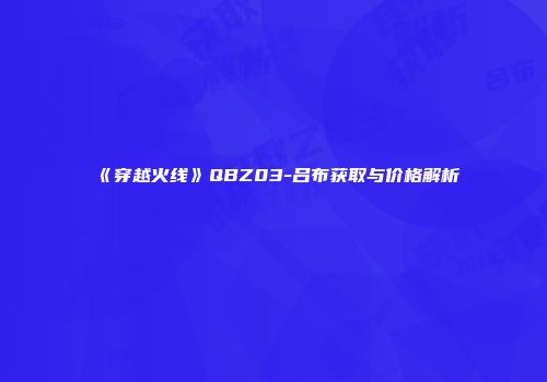 《穿越火线》QBZ03-吕布获取与价格解析