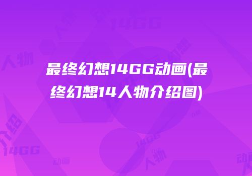 最终幻想14GG动画(最终幻想14人物介绍图)