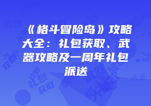 《格斗冒险岛》攻略大全：礼包获取、武器攻略及一周年礼包派送