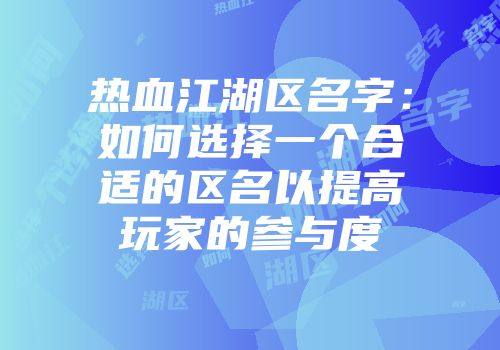 热血江湖区名字：如何选择一个合适的区名以提高玩家的参与度