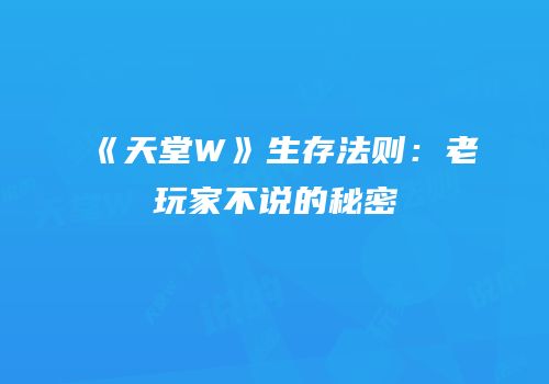 《天堂W》生存法则：老玩家不说的秘密