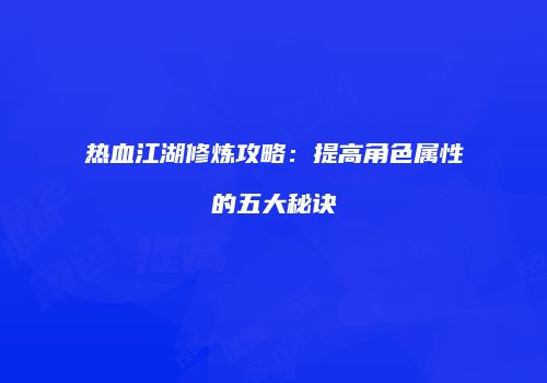 热血江湖修炼攻略：提高角色属性的五大秘诀