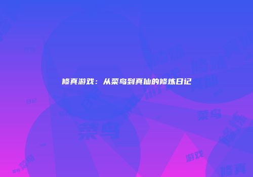 修真游戏：从菜鸟到真仙的修炼日记