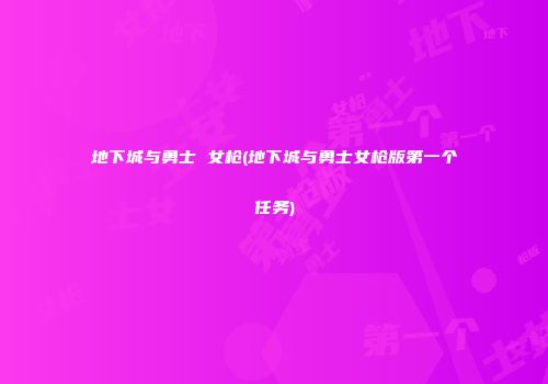 地下城与勇士 女枪(地下城与勇士女枪版第一个任务)