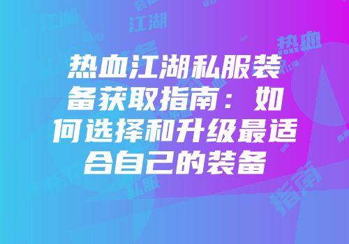 热血江湖私服装备获取指南：如何选择和升级最适合自己的装备