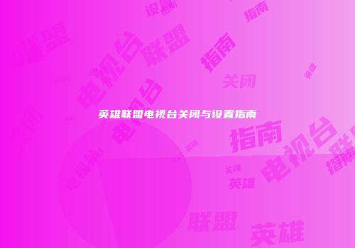 英雄联盟电视台关闭与设置指南