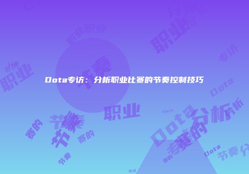Dota专访：分析职业比赛的节奏控制技巧