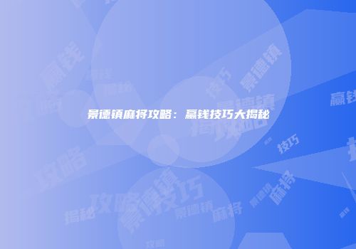 景德镇麻将攻略：赢钱技巧大揭秘