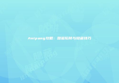 Anipang攻略：甜蜜陷阱与隐藏技巧