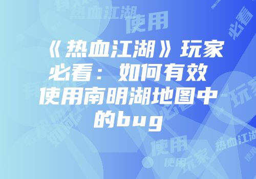 《热血江湖》玩家必看:如何有效使用南明湖地图中的bug