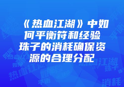 《热血江湖》中如何平衡符和经验珠子的消耗确保资源的合理分配
