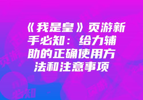 《我是皇》页游新手必知:给力辅助的正确使用方法和注意事项