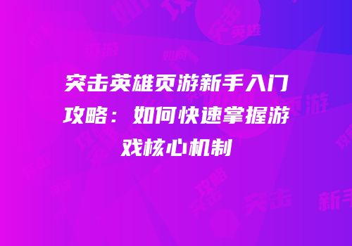 突击英雄页游新手入门攻略:如何快速掌握游戏核心机制