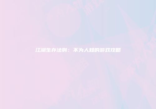 江湖生存法则：不为人知的游戏攻略