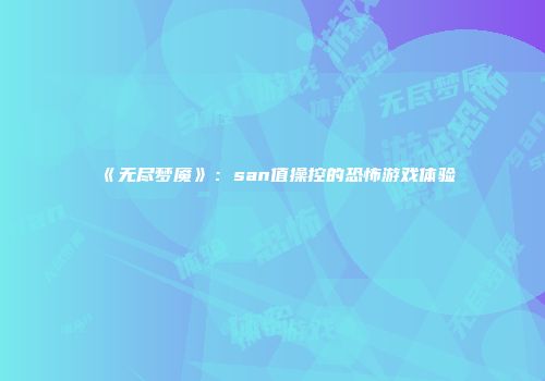 《无尽梦魇》：san值操控的恐怖游戏体验