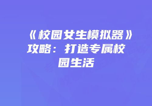 《校园女生模拟器》攻略：打造专属校园生活