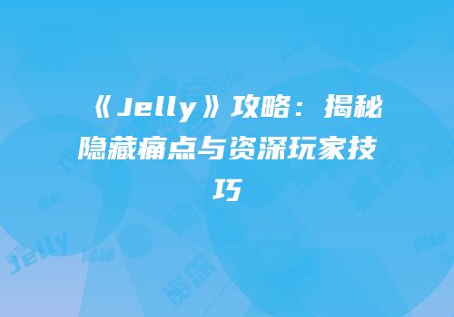 《Jelly》攻略：揭秘隐藏痛点与资深玩家技巧