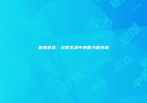 思维游戏：日常生活中的智力健身房