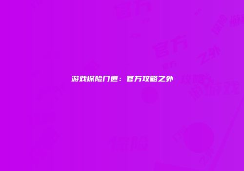 游戏探险门道：官方攻略之外