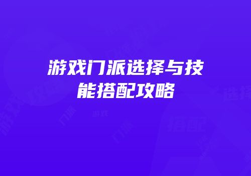 游戏门派选择与技能搭配攻略
