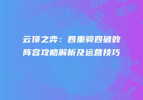 云顶之弈：四重骑四破败阵容攻略解析及运营技巧