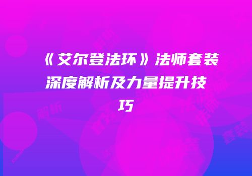 《艾尔登法环》法师套装深度解析及力量提升技巧
