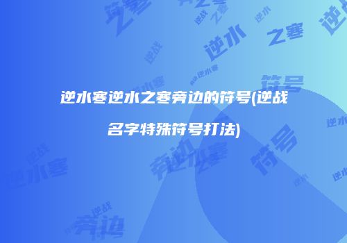 逆水寒逆水之寒旁边的符号(逆战名字特殊符号打法)