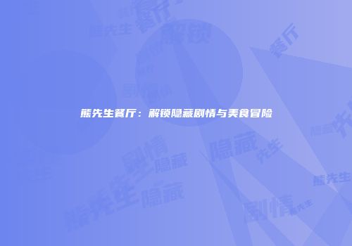 熊先生餐厅：解锁隐藏剧情与美食冒险