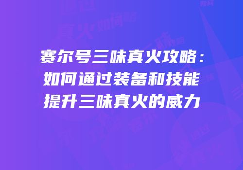 赛尔号三味真火攻略：如何通过装备和技能提升三味真火的威力