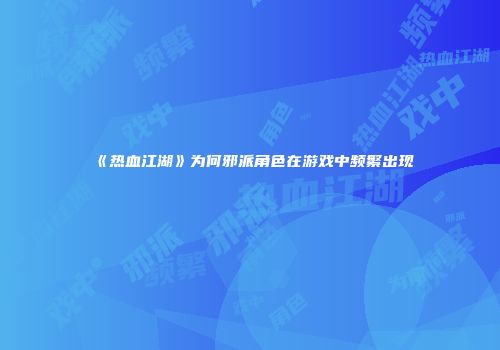 《热血江湖》为何邪派角色在游戏中频繁出现