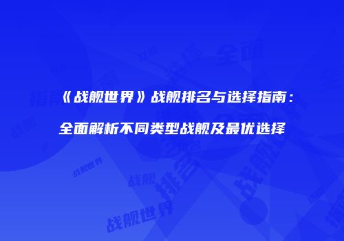 《战舰世界》战舰排名与选择指南：全面解析不同类型战舰及最优选择