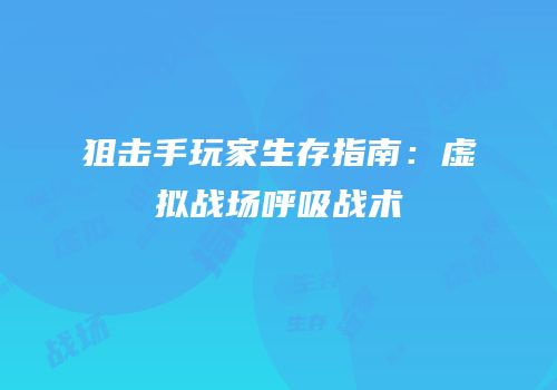 狙击手玩家生存指南：虚拟战场呼吸战术