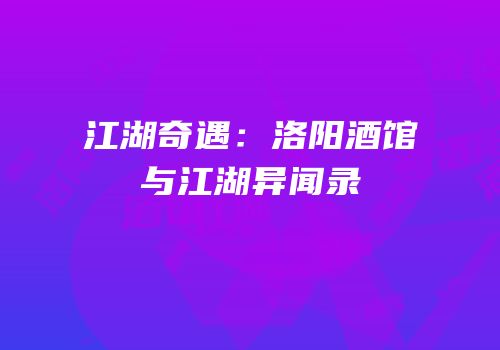 江湖奇遇：洛阳酒馆与江湖异闻录