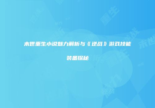 末世重生小说魅力解析与《逆战》游戏技能装备探秘
