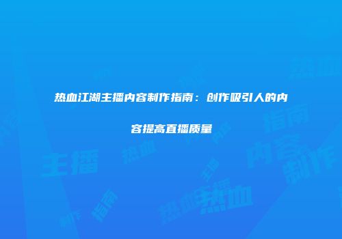 热血江湖主播内容制作指南：创作吸引人的内容提高直播质量