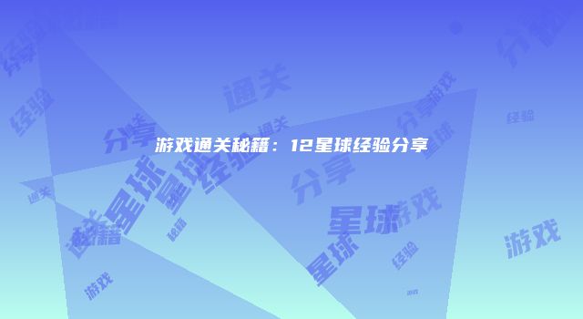 游戏通关秘籍：12星球经验分享