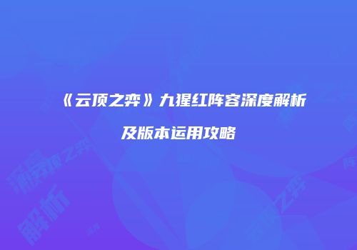 《云顶之弈》九猩红阵容深度解析及版本运用攻略