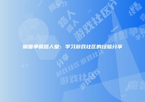 魔兽争霸路人皇：学习游戏社区的经验分享