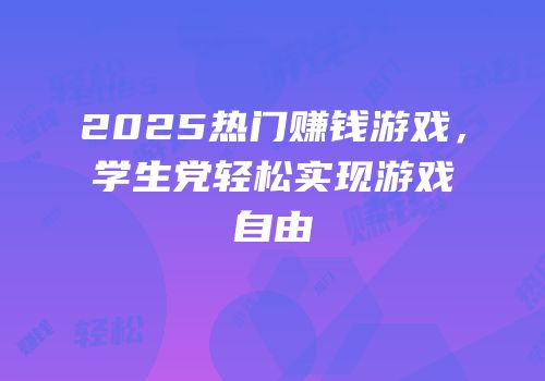 2025热门赚钱游戏，学生党轻松实现游戏自由