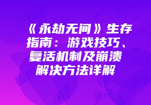 《永劫无间》生存指南：游戏技巧、复活机制及崩溃解决方法详解