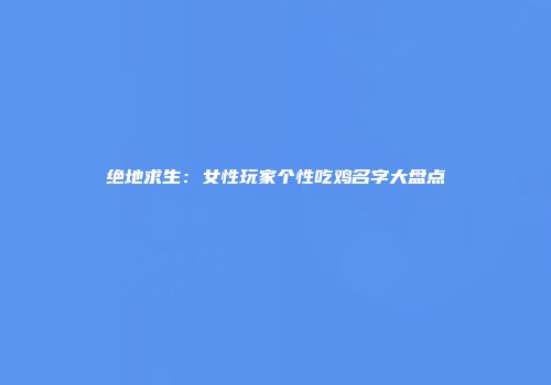 绝地求生：女性玩家个性吃鸡名字大盘点