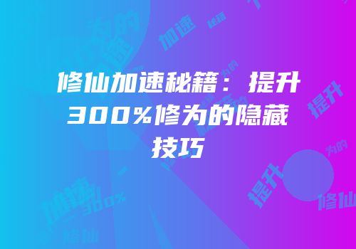 修仙加速秘籍：提升300%修为的隐藏技巧