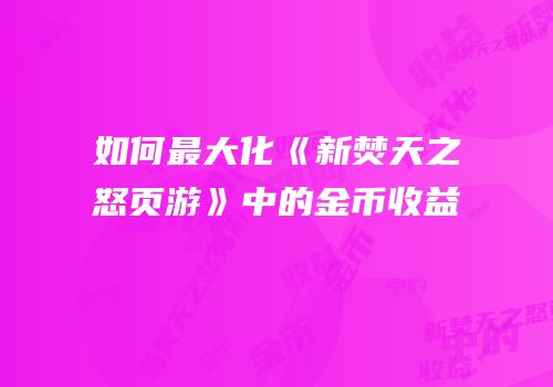 如何最大化《新焚天之怒页游》中的金币收益