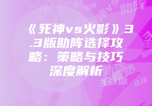 《死神vs火影》3.3版助阵选择攻略：策略与技巧深度解析