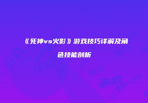 《死神vs火影》游戏技巧详解及角色技能剖析