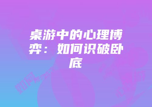 桌游中的心理博弈：如何识破卧底