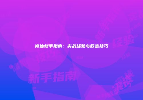 修仙新手指南：实战经验与致富技巧