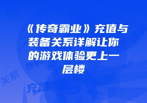 《传奇霸业》充值与装备关系详解让你的游戏体验更上一层楼